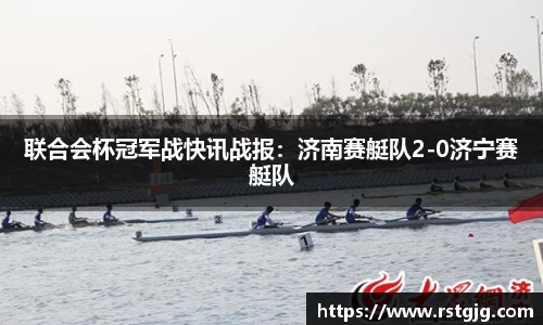 联合会杯冠军战快讯战报：济南赛艇队2-0济宁赛艇队