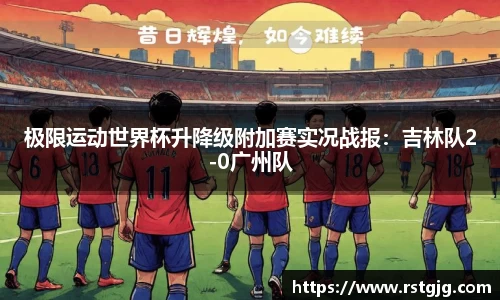 极限运动世界杯升降级附加赛实况战报：吉林队2-0广州队