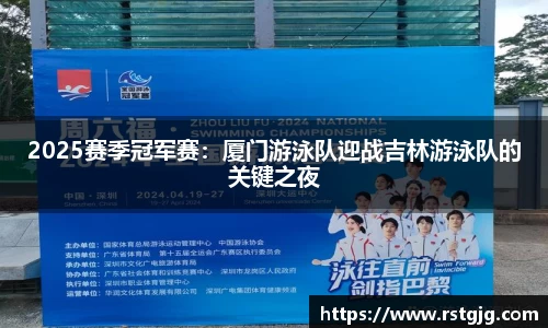 2025赛季冠军赛：厦门游泳队迎战吉林游泳队的关键之夜
