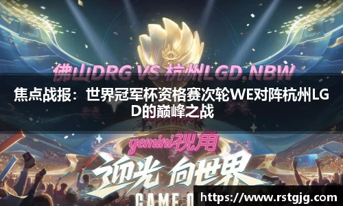 焦点战报：世界冠军杯资格赛次轮WE对阵杭州LGD的巅峰之战