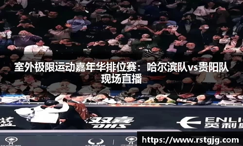 室外极限运动嘉年华排位赛：哈尔滨队vs贵阳队现场直播