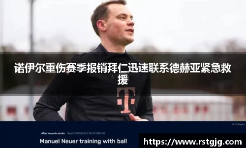 诺伊尔重伤赛季报销拜仁迅速联系德赫亚紧急救援