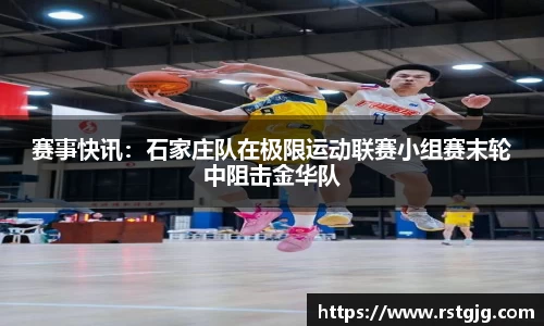 赛事快讯：石家庄队在极限运动联赛小组赛末轮中阻击金华队
