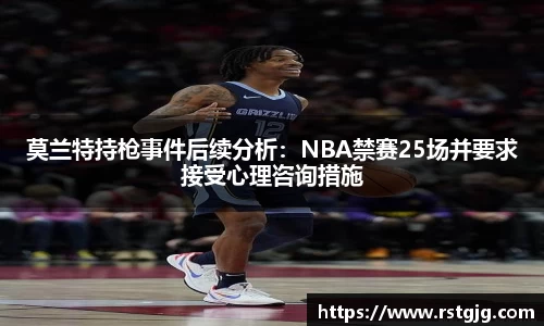 莫兰特持枪事件后续分析：NBA禁赛25场并要求接受心理咨询措施