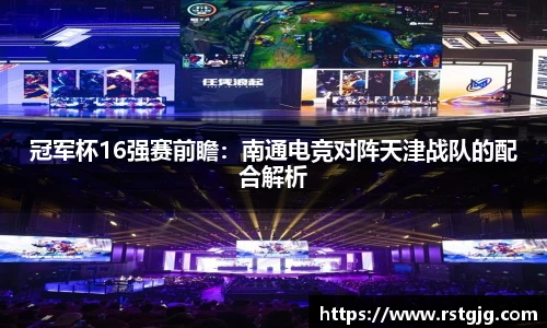 冠军杯16强赛前瞻：南通电竞对阵天津战队的配合解析