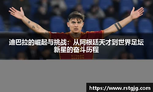 迪巴拉的崛起与挑战：从阿根廷天才到世界足坛新星的奋斗历程