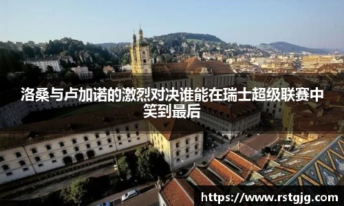 洛桑与卢加诺的激烈对决谁能在瑞士超级联赛中笑到最后