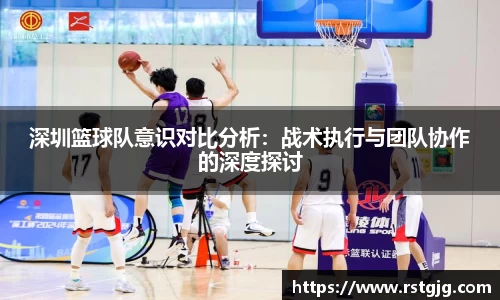 深圳篮球队意识对比分析：战术执行与团队协作的深度探讨