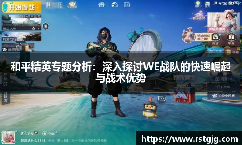 和平精英专题分析：深入探讨WE战队的快速崛起与战术优势