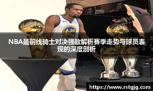NBA最前线骑士对决强敌解析赛季走势与球员表现的深度剖析