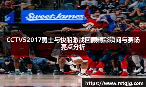 CCTV52017勇士与快船激战回顾精彩瞬间与赛场亮点分析